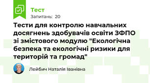 Тести для контролю навчальних досягнень здобувачів освіти ЗФПО зі змістового модулю "Екологічна безпека та екологічні ризики для територій та громад"