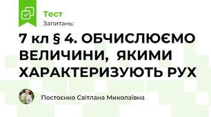 7 кл § 4. ОБЧИСЛЮЄМО ВЕЛИЧИНИ,  ЯКИМИ ХАРАКТЕРИЗУЮТЬ РУХ