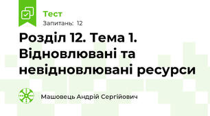 Розділ 12. Тема 1. Відновлювані та невідновлювані ресурси