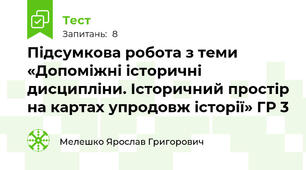 Підсумкова робота з теми «Допоміжні історичні дисципліни. Історичний простір на картах упродовж історії» ГР 3