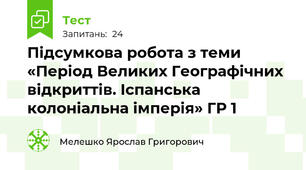 Підсумкова робота з теми «Період Великих Географічних відкриттів. Іспанська колоніальна імперія» ГР 1 