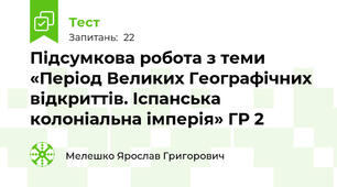 Підсумкова робота з теми «Період Великих Географічних відкриттів. Іспанська колоніальна імперія» ГР 2