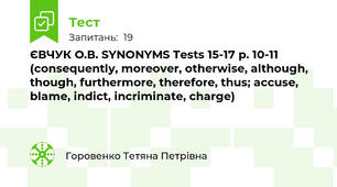 ЄВЧУК О.В. SYNONYMS Tests 15-17 p. 10-11 (consequently, moreover, otherwise, although, though, furthermore, therefore, thus; accuse, blame, indict, incriminate, charge)