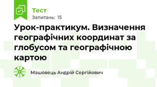 Урок-практикум. Визначення географічних координат за глобусом та географічною картою