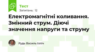  Електромагнітні коливання. Змінний струм. Діючі значення напруги та струму