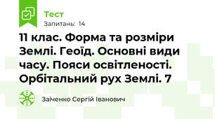 11 клас. Форма та розміри Землі. Геоїд. Основні види часу. Пояси освітленості. Орбітальний рух Землі. 7