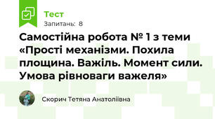 Самостійна робота № 1 з теми «Прості механізми. Похила площина. Важіль. Момент сили. Умова рівноваги важеля»