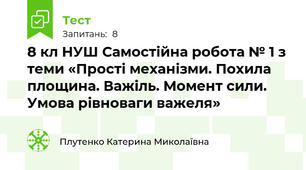 8 кл НУШ Самостійна робота № 1 з теми «Прості механізми. Похила площина. Важіль. Момент сили. Умова рівноваги важеля»