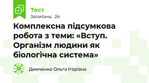 Комплексна підсумкова робота з теми: «Вступ. Організм людини як біологічна система»