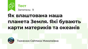  Як влаштована наша планета Земля. Які бувають карти материків та океанів