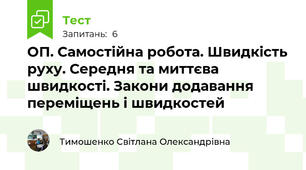 ОП. Самостійна робота. Швидкість руху. Середня та миттєва швидкості. Закони додавання переміщень і швидкостей