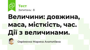  Величини: довжина, маса, місткість, час. Дії з величинами. 