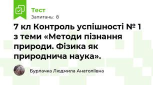 7 кл Контроль успішності № 1 з теми «Методи пізнання природи. Фізика як природнича наука».  