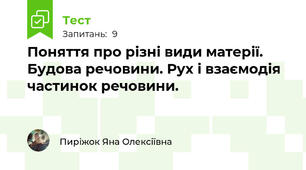  Поняття про різні види матерії. Будова речовини. Рух і взаємодія частинок речовини.