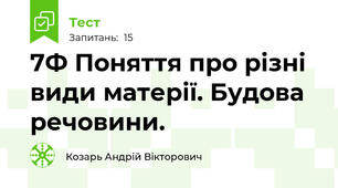 7Ф Поняття про різні види матерії. Будова речовини.