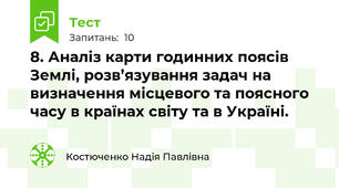 8. Аналіз карти годинних поясів Землі, розв’язування задач на визначення місцевого та поясного часу в країнах світу та в Україні.