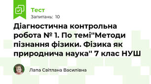 Діагностична контрольна робота № 1. По темі''Методи пізнання фізики. Фізика як природнича наука'' 7 клас НУШ
