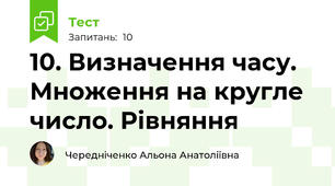 10. Визначення часу. Множення на кругле число. Рівняння