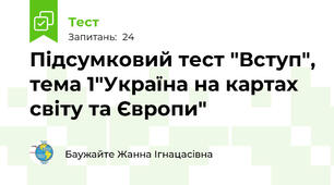 Підсумковий тест "Вступ", тема 1"Україна на картах світу та Європи"