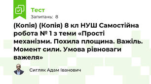 (Копія) (Копія) 8 кл НУШ Самостійна робота № 1 з теми «Прості механізми. Похила площина. Важіль. Момент сили. Умова рівноваги важеля»