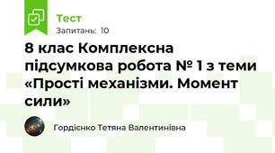 8 клас Комплексна підсумкова робота № 1 з теми «Прості механізми. Момент сили» 
