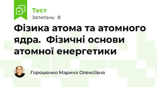 Фізика атома та атомного ядра.  Фізичні основи атомної енергетики