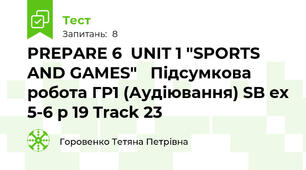PREPARE 6  UNIT 1 "SPORTS AND GAMES"   Підсумкова робота ГР1 (Аудіювання) SB ex 5-6 p 19 Track 23