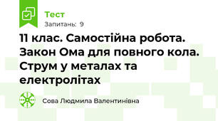 11 клас. Самостійна робота. Закон Ома для повного кола. Струм у металах та електролітах