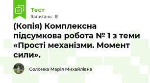 (Копія) Комплексна підсумкова робота № 1 з теми «Прості механізми. Момент сили».