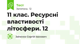 11 клас. Ресурсні властивості літосфери. 12