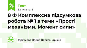 8 Ф Комплексна підсумкова робота № 1 з теми «Прості механізми. Момент сили»