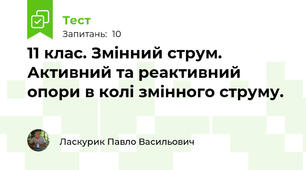  11 клас. Змінний струм. Активний та реактивний опори в колі змінного струму.