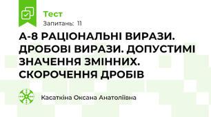 А-8 РАЦІОНАЛЬНІ ВИРАЗИ. ДРОБОВІ ВИРАЗИ. ДОПУСТИМІ ЗНАЧЕННЯ ЗМІННИХ. СКОРОЧЕННЯ ДРОБІВ