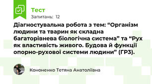 Діагностувальна робота з тем: “Організм людини та тварин як складна багаторівнева біологічна система” та “Рух як властивість живого. Будова й функції опорно-рухової системи людини” (ГР3).