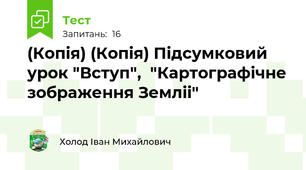 (Копія) (Копія) Підсумковий урок "Вступ",  "Картографічне зображення Земліі"