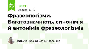  Фразеологізми.	Багатозначність, синонімія й антонімія фразеологізмів