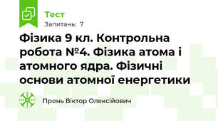 Фізика 9 кл. Контрольна робота №4. Фізика атома і атомного ядра. Фізичні основи атомної енергетики