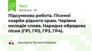 Підсумкова робота. Пісенні скарби рідного краю. Чарівна мелодія слова. Народна обрядова пісня (ГР1, ГР2, ГР3, ГР4).