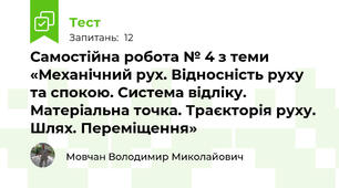 Самостійна робота № 4 з теми «Механічний рух. Відносність руху та спокою. Система відліку. Матеріальна точка. Траєкторія руху. Шлях. Переміщення»