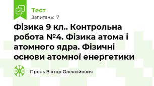 Фізика 9 кл.. Контрольна робота №4. Фізика атома і атомного ядра. Фізичні основи атомної енергетики