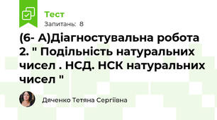 (6- А)Діагностувальна робота 2. " Подільність натуральних чисел . НСД. НСК натуральних чисел "