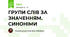ГРУПИ СЛІВ ЗА ЗНАЧЕННЯМ. СИНОНІМИ