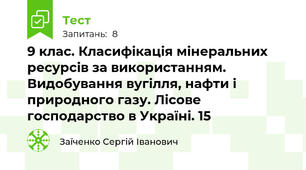 9 клас. Класифікація мінеральних ресурсів за використанням. Видобування вугілля, нафти і природного газу. Лісове господарство в Україні. 15
