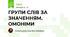ГРУПИ СЛІВ ЗА ЗНАЧЕННЯМ. ОМОНІМИ