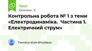 Контрольна робота № 1 з теми «Електродинаміка.  Частина 1. Електричний струм»
