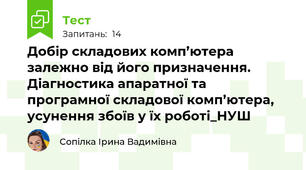 Добір складових комп’ютера залежно від його призначення​. Діагностика апаратної та програмної складової комп’ютера, усунення збоїв у їх роботі​_НУШ