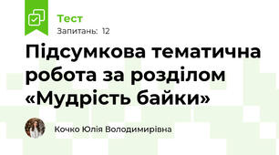 Підсумкова тематична робота за розділом «Мудрість байки»