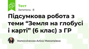 Підсумкова робота з теми “Земля на глобусі і карті” (6 клас) з ГР