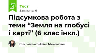 Підсумкова робота з теми “Земля на глобусі і карті” (6 клас інкл.)