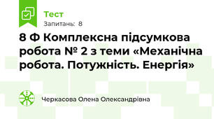 8 Ф Комплексна підсумкова робота № 2 з теми «Механічна робота. Потужність. Енергія»
